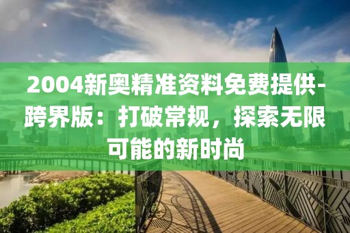 2004新奥精准资料免费提供-跨界版：打破常规，探索无限可能的新时尚