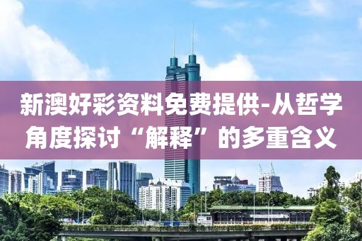 新澳好彩资料免费提供-从哲学角度探讨“解释”的多重含义