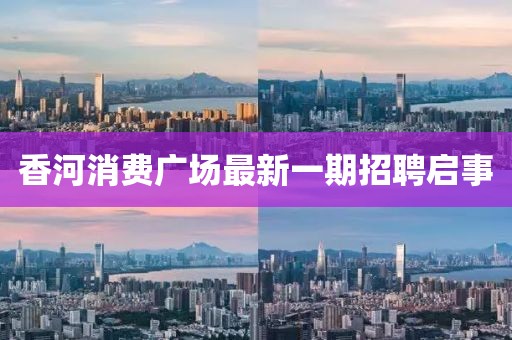 香河消费广场最新一期招聘启事