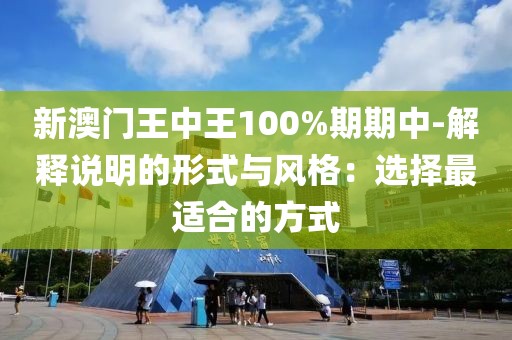 新澳门王中王100%期期中-解释说明的形式与风格：选择最适合的方式