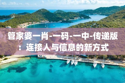 管家婆一肖-一码-一中-传递版：连接人与信息的新方式