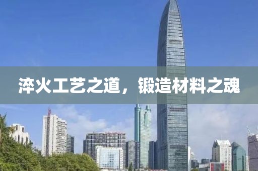 淬火工艺之道，锻造材料之魂