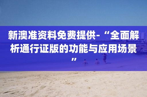 新澳准资料免费提供-“全面解析通行证版的功能与应用场景”
