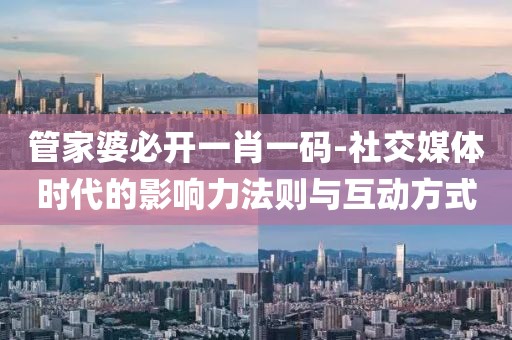 管家婆必开一肖一码-社交媒体时代的影响力法则与互动方式