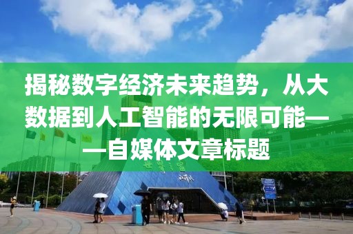 揭秘数字经济未来趋势，从大数据到人工智能的无限可能——自媒体文章标题