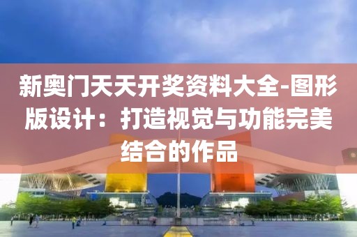 新奥门天天开奖资料大全-图形版设计：打造视觉与功能完美结合的作品