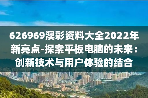 626969澳彩资料大全2022年新亮点-探索平板电脑的未来：创新技术与用户体验的结合