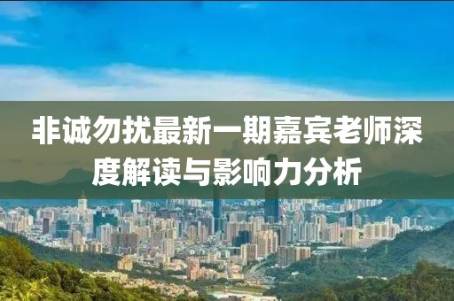 非诚勿扰最新一期嘉宾老师深度解读与影响力分析