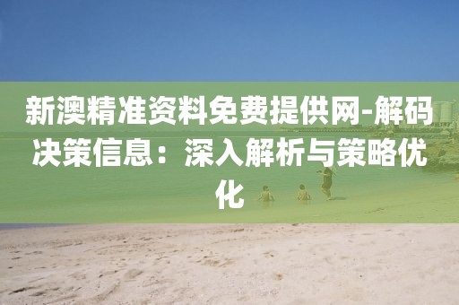 新澳精准资料免费提供网-解码决策信息：深入解析与策略优化