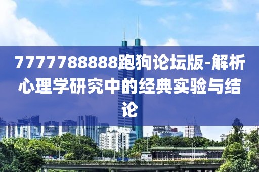 7777788888跑狗论坛版-解析心理学研究中的经典实验与结论