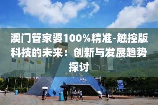 澳门管家婆100%精准-触控版科技的未来：创新与发展趋势探讨