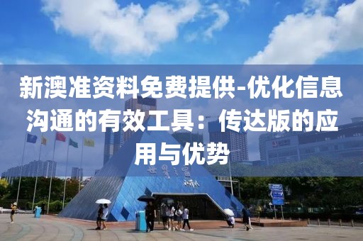 新澳准资料免费提供-优化信息沟通的有效工具：传达版的应用与优势