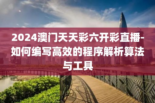 2024澳门天天彩六开彩直播-如何编写高效的程序解析算法与工具