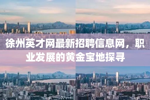 徐州英才网最新招聘信息网，职业发展的黄金宝地探寻