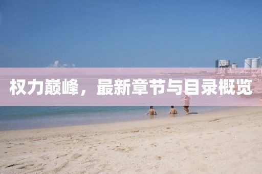 权力巅峰，最新章节与目录概览