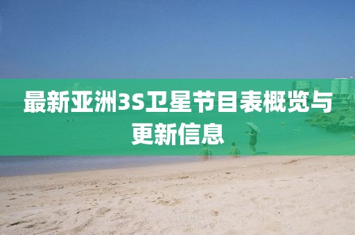 最新亚洲3S卫星节目表概览与更新信息