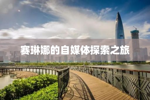 赛琳娜的自媒体探索之旅