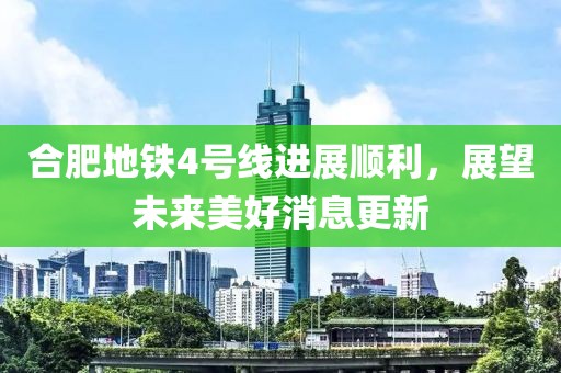 合肥地铁4号线进展顺利，展望未来美好消息更新