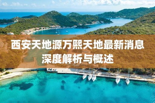 西安天地源万熙天地最新消息深度解析与概述