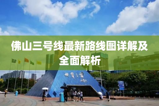 佛山三号线最新路线图详解及全面解析