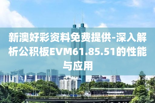 新澳好彩资料免费提供-深入解析公积板EVM61.85.51的性能与应用