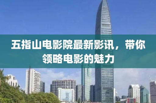 五指山电影院最新影讯，带你领略电影的魅力