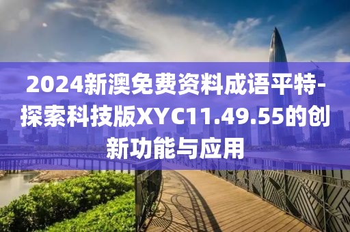 2024新澳免费资料成语平特-探索科技版XYC11.49.55的创新功能与应用