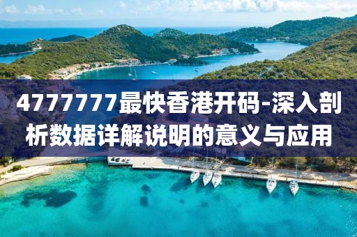 4777777最快香港开码-深入剖析数据详解说明的意义与应用