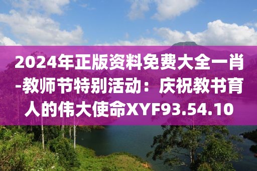 2024年正版资料免费大全一肖-教师节特别活动：庆祝教书育人的伟大使命XYF93.54.10