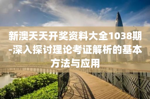 新澳天天开奖资料大全1038期-深入探讨理论考证解析的基本方法与应用