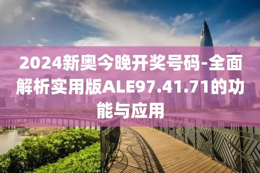 2024新奥今晚开奖号码-全面解析实用版ALE97.41.71的功能与应用