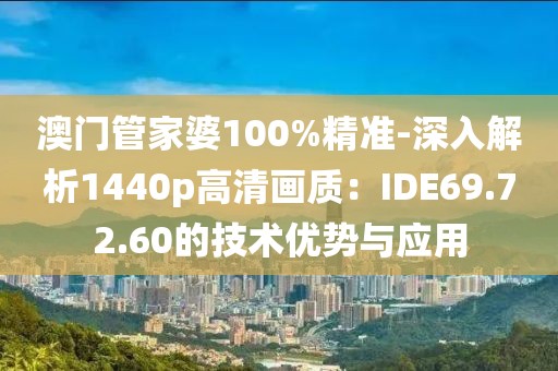 澳门管家婆100%精准-深入解析1440p高清画质：IDE69.72.60的技术优势与应用