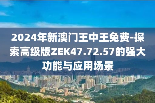 2024年新澳门王中王免费-探索高级版ZEK47.72.57的强大功能与应用场景