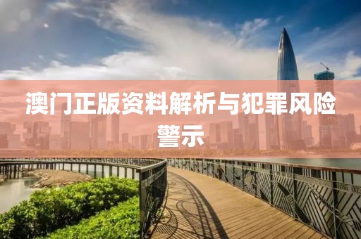 澳门正版资料解析与犯罪风险警示
