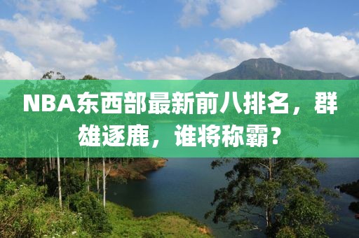 NBA东西部最新前八排名，群雄逐鹿，谁将称霸？