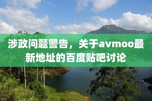 涉政问题警告，关于avmoo最新地址的百度贴吧讨论