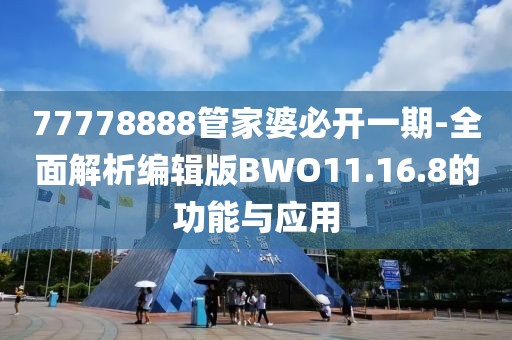 77778888管家婆必开一期-全面解析编辑版BWO11.16.8的功能与应用