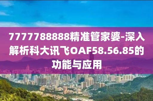 7777788888精准管家婆-深入解析科大讯飞OAF58.56.85的功能与应用