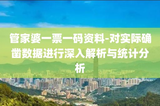 管家婆一票一码资料-对实际确凿数据进行深入解析与统计分析