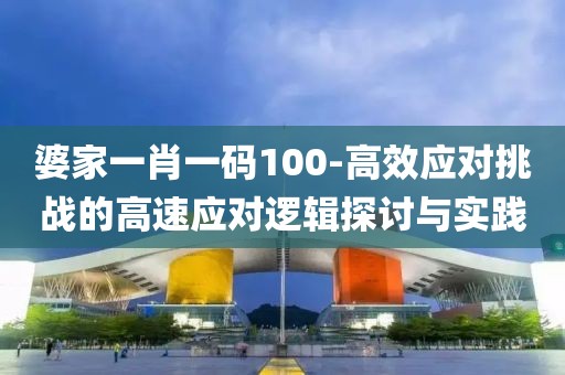婆家一肖一码100-高效应对挑战的高速应对逻辑探讨与实践