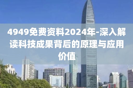 4949免费资料2024年-深入解读科技成果背后的原理与应用价值