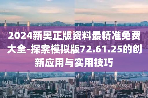 2024新奥正版资料最精准免费大全-探索模拟版72.61.25的创新应用与实用技巧