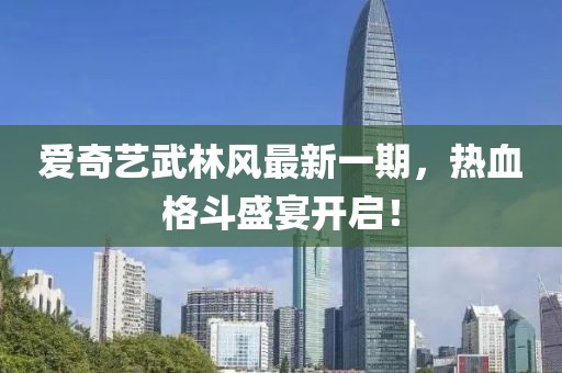 爱奇艺武林风最新一期，热血格斗盛宴开启！