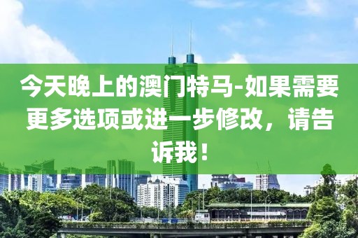 今天晚上的澳门特马-如果需要更多选项或进一步修改，请告诉我！