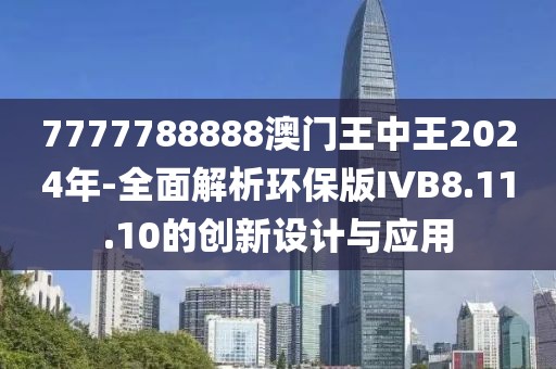 7777788888澳门王中王2024年-全面解析环保版IVB8.11.10的创新设计与应用