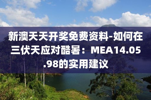 新澳天天开奖免费资料-如何在三伏天应对酷暑：MEA14.05.98的实用建议