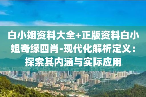 白小姐资料大全+正版资料白小姐奇缘四肖-现代化解析定义：探索其内涵与实际应用