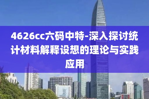 4626cc六码中特-深入探讨统计材料解释设想的理论与实践应用