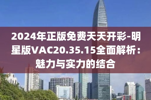 2024年正版免费天天开彩-明星版VAC20.35.15全面解析：魅力与实力的结合