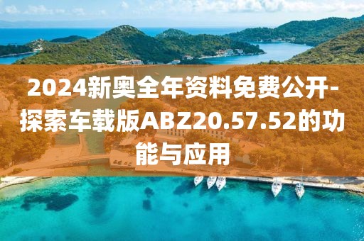 2024新奥全年资料免费公开-探索车载版ABZ20.57.52的功能与应用